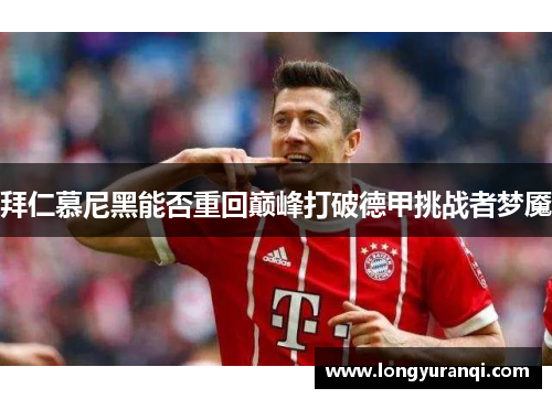 拜仁慕尼黑能否重回巅峰打破德甲挑战者梦魇