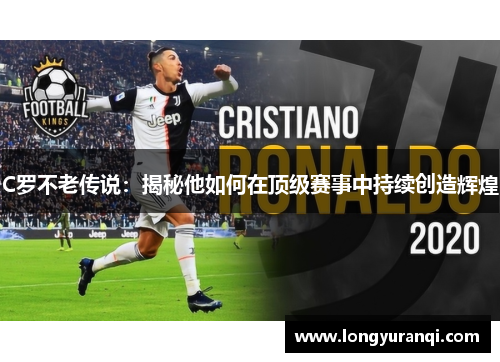 C罗不老传说：揭秘他如何在顶级赛事中持续创造辉煌