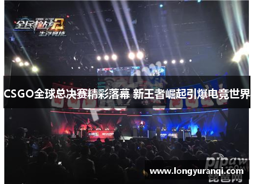 CSGO全球总决赛精彩落幕 新王者崛起引爆电竞世界
