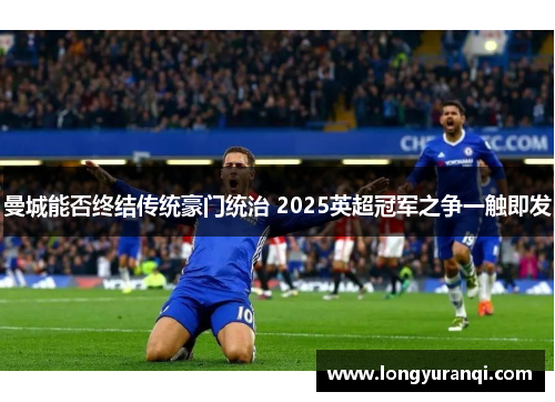 曼城能否终结传统豪门统治 2025英超冠军之争一触即发