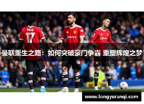 曼联重生之路：如何突破豪门争霸 重塑辉煌之梦