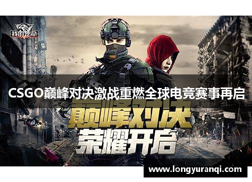 CSGO巅峰对决激战重燃全球电竞赛事再启