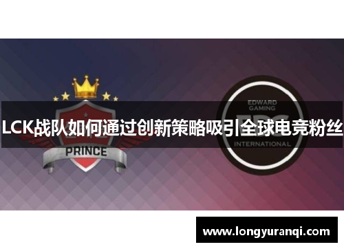 LCK战队如何通过创新策略吸引全球电竞粉丝