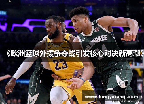 《欧洲篮球外援争夺战引发核心对决新高潮》