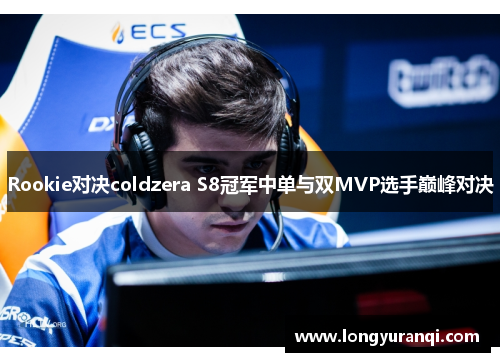 Rookie对决coldzera S8冠军中单与双MVP选手巅峰对决