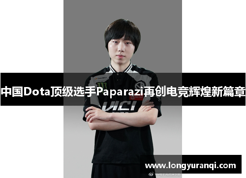 中国Dota顶级选手Paparazi再创电竞辉煌新篇章