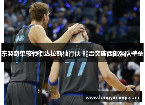 东契奇单核领衔达拉斯独行侠 能否突破西部强队壁垒