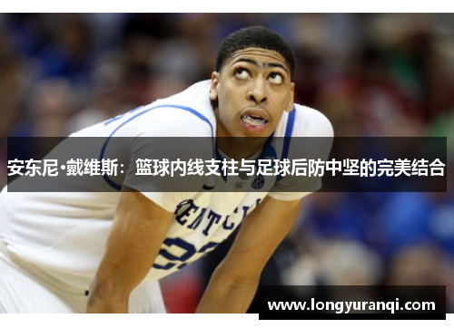 安东尼·戴维斯：篮球内线支柱与足球后防中坚的完美结合