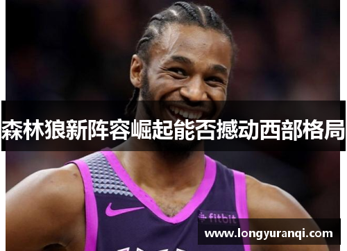 森林狼新阵容崛起能否撼动西部格局