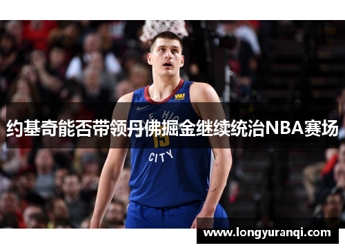 约基奇能否带领丹佛掘金继续统治NBA赛场