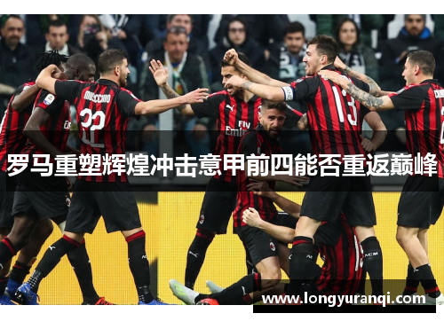 罗马重塑辉煌冲击意甲前四能否重返巅峰