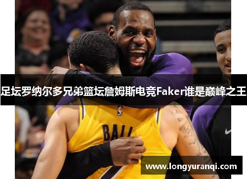 足坛罗纳尔多兄弟篮坛詹姆斯电竞Faker谁是巅峰之王