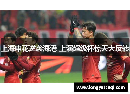 上海申花逆袭海港 上演超级杯惊天大反转