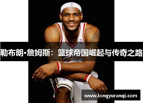勒布朗·詹姆斯：篮球帝国崛起与传奇之路