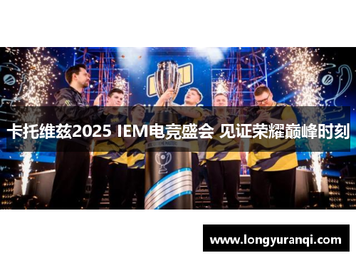 卡托维兹2025 IEM电竞盛会 见证荣耀巅峰时刻