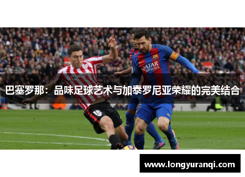 巴塞罗那：品味足球艺术与加泰罗尼亚荣耀的完美结合