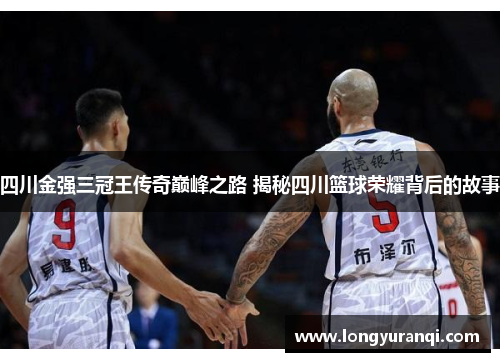 四川金强三冠王传奇巅峰之路 揭秘四川篮球荣耀背后的故事