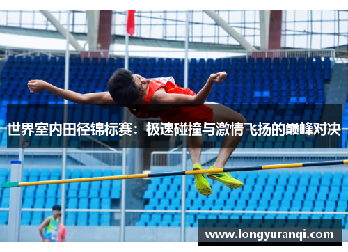 世界室内田径锦标赛：极速碰撞与激情飞扬的巅峰对决