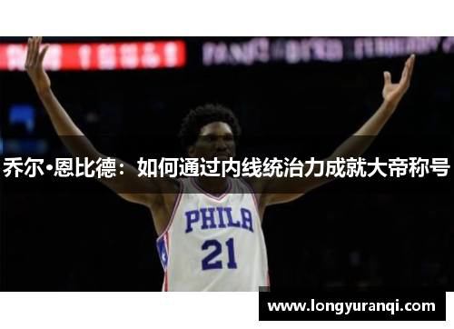 乔尔·恩比德：如何通过内线统治力成就大帝称号