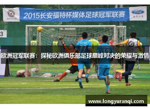 欧洲冠军联赛：探秘欧洲俱乐部足球巅峰对决的荣耀与激情