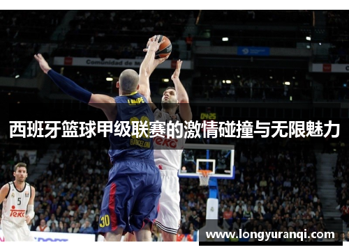 西班牙篮球甲级联赛的激情碰撞与无限魅力