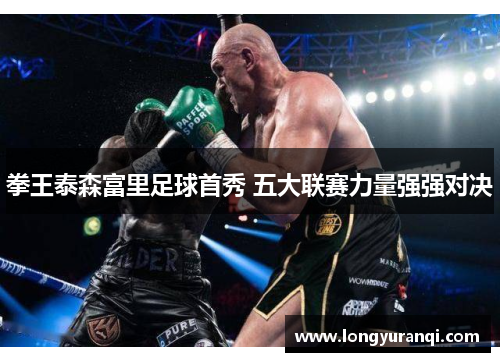 拳王泰森富里足球首秀 五大联赛力量强强对决