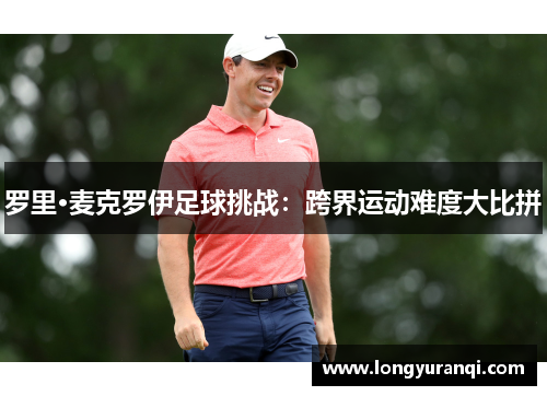 罗里·麦克罗伊足球挑战：跨界运动难度大比拼