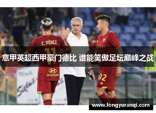 意甲英超西甲豪门德比 谁能笑傲足坛巅峰之战