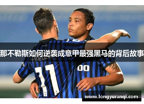那不勒斯如何逆袭成意甲最强黑马的背后故事
