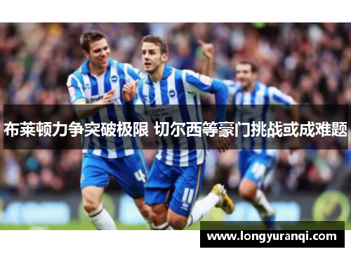 布莱顿力争突破极限 切尔西等豪门挑战或成难题