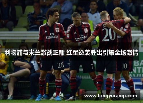 利物浦与米兰激战正酣 红军逆袭胜出引爆全场激情