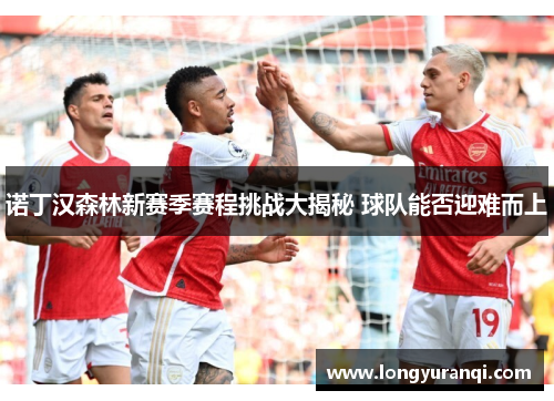诺丁汉森林新赛季赛程挑战大揭秘 球队能否迎难而上