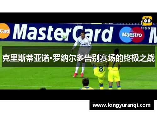 克里斯蒂亚诺·罗纳尔多告别赛场的终极之战