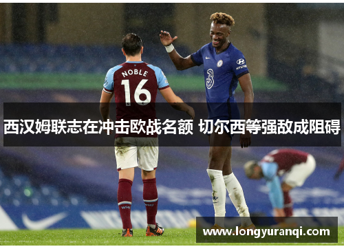 西汉姆联志在冲击欧战名额 切尔西等强敌成阻碍
