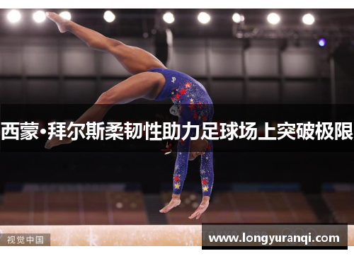 西蒙·拜尔斯柔韧性助力足球场上突破极限