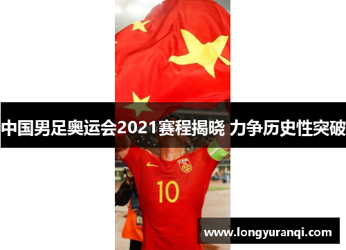 中国男足奥运会2021赛程揭晓 力争历史性突破