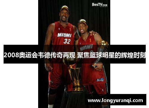 2008奥运会韦德传奇再现 聚焦篮球明星的辉煌时刻