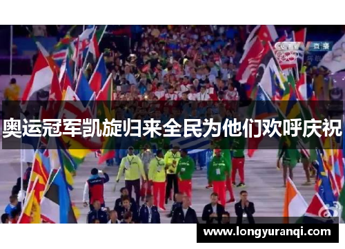 奥运冠军凯旋归来全民为他们欢呼庆祝