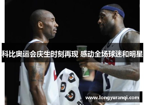 科比奥运会庆生时刻再现 感动全场球迷和明星