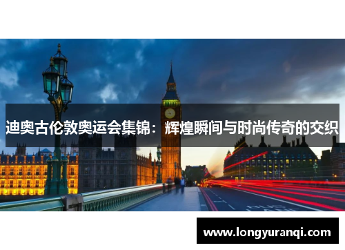 迪奥古伦敦奥运会集锦：辉煌瞬间与时尚传奇的交织