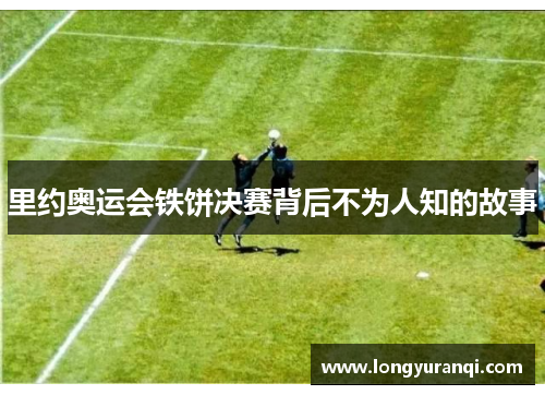 里约奥运会铁饼决赛背后不为人知的故事